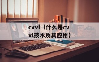 cvvl（什么是cvvl技术及其应用）