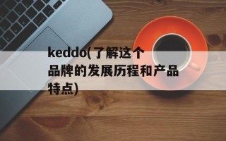 keddo(了解这个品牌的发展历程和产品特点)
