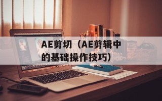 AE剪切（AE剪辑中的基础操作技巧）