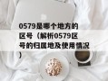 0579是哪个地方的区号（解析0579区号的归属地及使用情况）