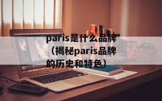 paris是什么品牌（揭秘paris品牌的历史和特色）