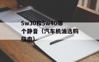 5w30和5w40哪个静音（汽车机油选购指南）