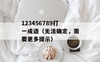 123456789打一成语（无法确定，需要更多提示）