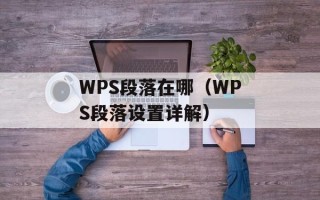 WPS段落在哪（WPS段落设置详解）