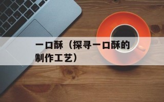 一口酥（探寻一口酥的制作工艺）