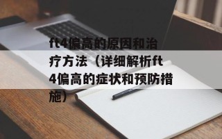 ft4偏高的原因和治疗方法（详细解析ft4偏高的症状和预防措施）