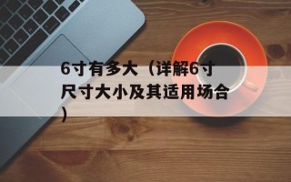 6寸有多大（详解6寸尺寸大小及其适用场合）