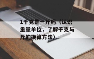 1千克是一斤吗（认识重量单位，了解千克与斤的换算方法）