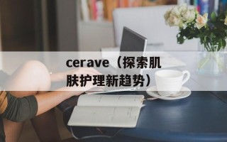 cerave（探索肌肤护理新趋势）