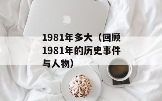 1981年多大（回顾1981年的历史事件与人物）