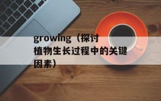 growing（探讨植物生长过程中的关键因素）