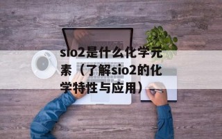 sio2是什么化学元素（了解sio2的化学特性与应用）