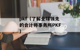 pkf（了解全球领先的会计师事务所PKF）