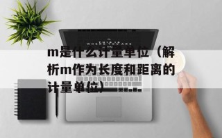 m是什么计量单位（解析m作为长度和距离的计量单位）
