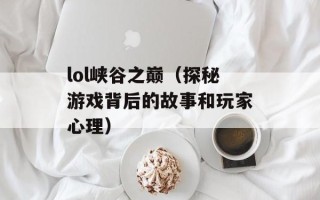 lol峡谷之巅（探秘游戏背后的故事和玩家心理）