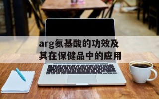 arg氨基酸的功效及其在保健品中的应用