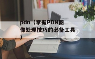 pdn（掌握PDN图像处理技巧的必备工具）