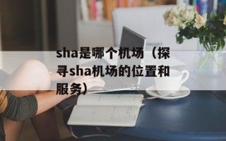 sha是哪个机场（探寻sha机场的位置和服务）