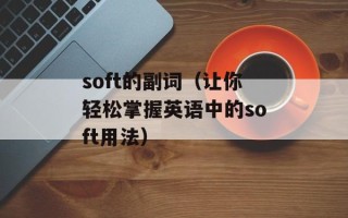 soft的副词（让你轻松掌握英语中的soft用法）