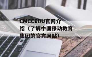 CMCCEDU官网介绍（了解中国移动教育集团的官方网站）
