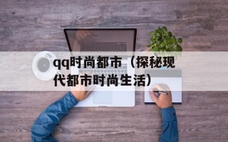 qq时尚都市（探秘现代都市时尚生活）