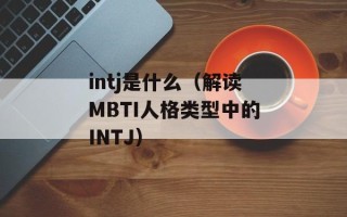intj是什么（解读MBTI人格类型中的INTJ）