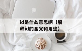 id是什么意思啊（解释id的含义和用途）