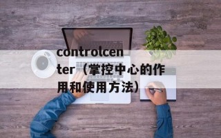 controlcenter（掌控中心的作用和使用方法）