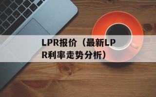 LPR报价（最新LPR利率走势分析）