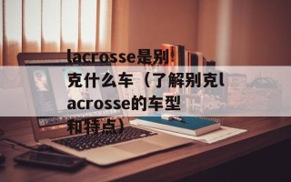 lacrosse是别克什么车（了解别克lacrosse的车型和特点）