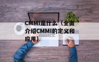 CMMI是什么（全面介绍CMMI的定义和应用）