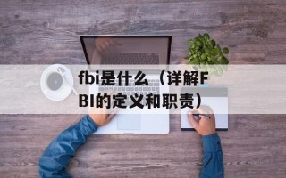 fbi是什么（详解FBI的定义和职责）