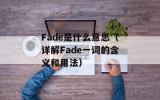 Fade是什么意思（详解Fade一词的含义和用法）
