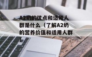 A2奶的优点和适用人群是什么（了解A2奶的营养价值和适用人群）