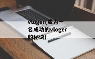 vloger(成为一名成功的vloger的秘诀)