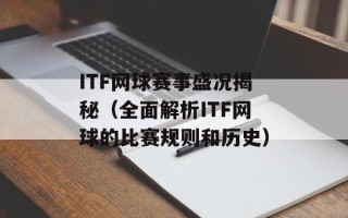 ITF网球赛事盛况揭秘（全面解析ITF网球的比赛规则和历史）
