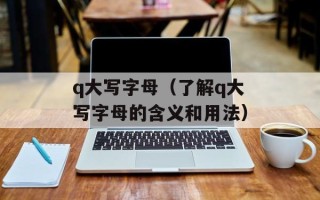 q大写字母（了解q大写字母的含义和用法）