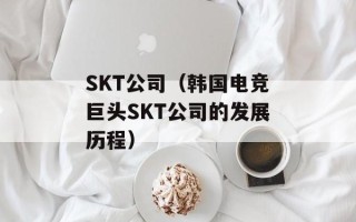 SKT公司（韩国电竞巨头SKT公司的发展历程）