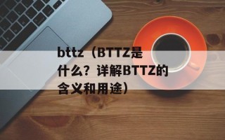 bttz（BTTZ是什么？详解BTTZ的含义和用途）