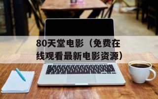 80天堂电影（免费在线观看最新电影资源）
