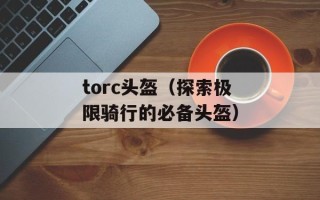 torc头盔（探索极限骑行的必备头盔）