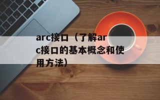 arc接口（了解arc接口的基本概念和使用方法）