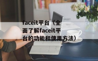 faceit平台（全面了解faceit平台的功能和使用方法）