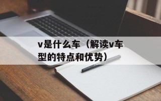 v是什么车（解读v车型的特点和优势）