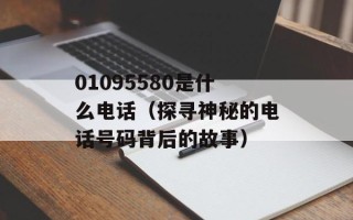 01095580是什么电话（探寻神秘的电话号码背后的故事）