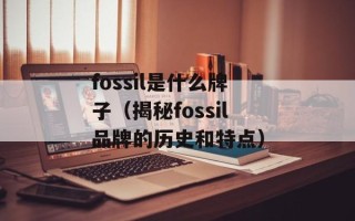 fossil是什么牌子（揭秘fossil品牌的历史和特点）