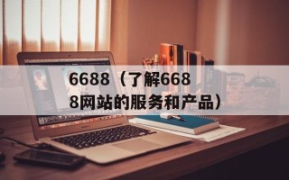 6688（了解6688网站的服务和产品）