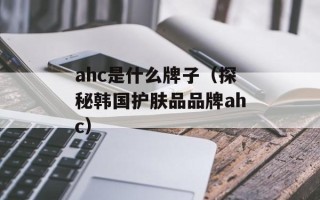 ahc是什么牌子（探秘韩国护肤品品牌ahc）