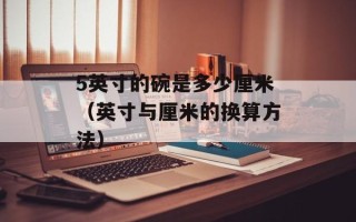 5英寸的碗是多少厘米（英寸与厘米的换算方法）