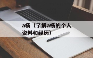 a杨（了解a杨的个人资料和经历）